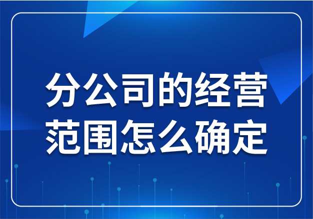 分公司的經(jīng)營范圍怎么確定